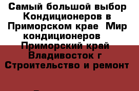 Самый большой выбор Кондиционеров в Приморском крае. Мир кондиционеров  - Приморский край, Владивосток г. Строительство и ремонт » Вентиляция и кондиционирование   . Приморский край,Владивосток г.